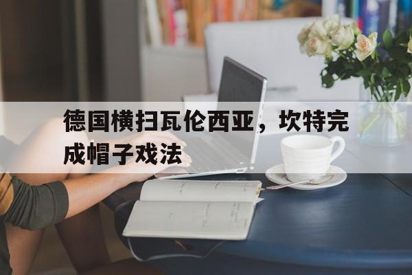 包含德国横扫瓦伦西亚，坎特完成帽子戏法的词条