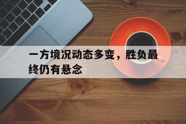 一方境况动态多变，胜负最终仍有悬念
